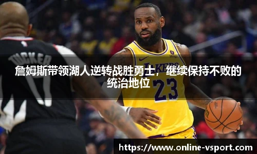 詹姆斯带领湖人逆转战胜勇士，继续保持不败的统治地位