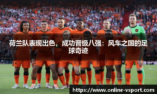 荷兰队表现出色，成功晋级八强：风车之国的足球奇迹