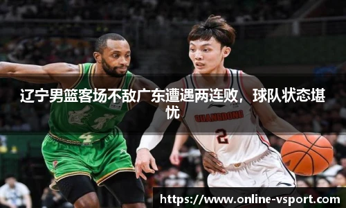 辽宁男篮客场不敌广东遭遇两连败，球队状态堪忧