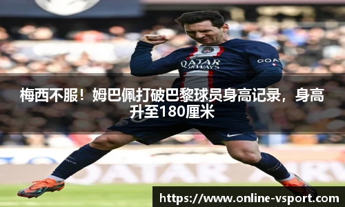 梅西不服！姆巴佩打破巴黎球员身高记录，身高升至180厘米