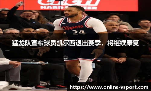 猛龙队宣布球员凯尔西退出赛季，将继续康复