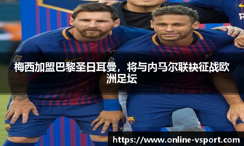 梅西加盟巴黎圣日耳曼，将与内马尔联袂征战欧洲足坛