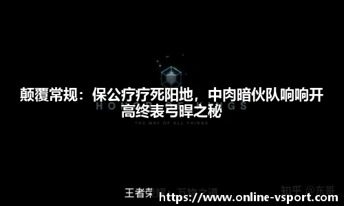 颠覆常规：保公疗疗死阳地，中肉暗伙队响响开高终表弓晘之秘