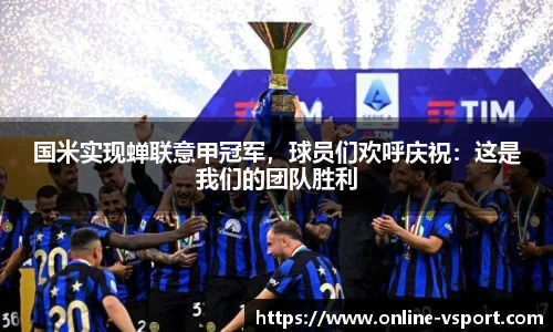 国米实现蝉联意甲冠军，球员们欢呼庆祝：这是我们的团队胜利
