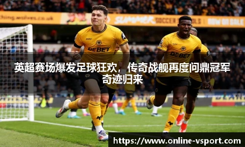 英超赛场爆发足球狂欢，传奇战舰再度问鼎冠军奇迹归来