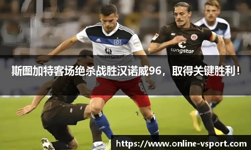 斯图加特客场绝杀战胜汉诺威96，取得关键胜利！