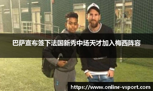 巴萨宣布签下法国新秀中场天才加入梅西阵容