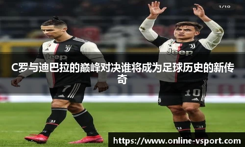 C罗与迪巴拉的巅峰对决谁将成为足球历史的新传奇