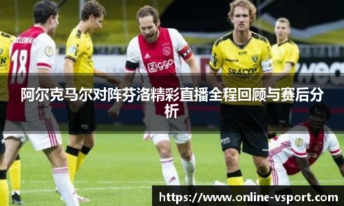 阿尔克马尔对阵芬洛精彩直播全程回顾与赛后分析