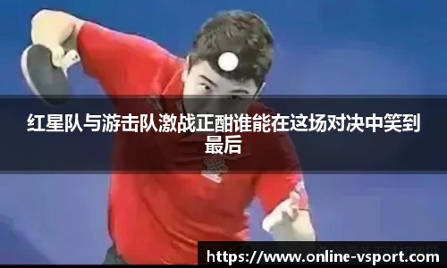 红星队与游击队激战正酣谁能在这场对决中笑到最后