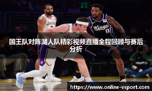 国王队对阵湖人队精彩视频直播全程回顾与赛后分析