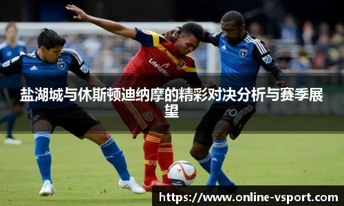 盐湖城与休斯顿迪纳摩的精彩对决分析与赛季展望