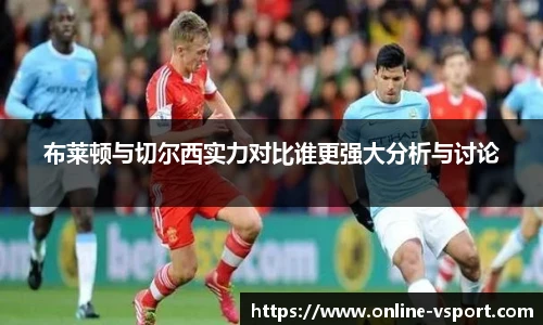 布莱顿与切尔西实力对比谁更强大分析与讨论