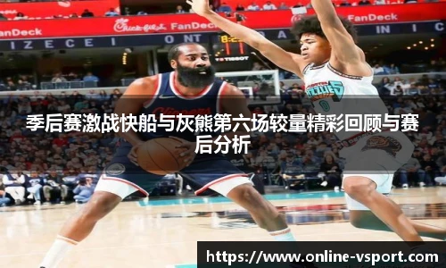 季后赛激战快船与灰熊第六场较量精彩回顾与赛后分析