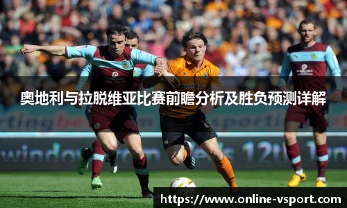 奥地利与拉脱维亚比赛前瞻分析及胜负预测详解