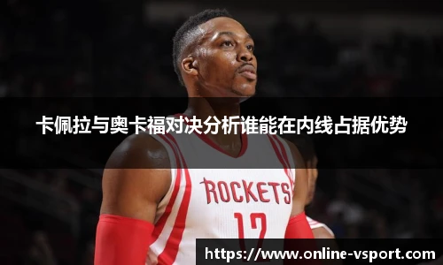 卡佩拉与奥卡福对决分析谁能在内线占据优势