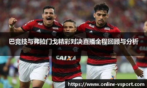巴竞技与弗拉门戈精彩对决直播全程回顾与分析