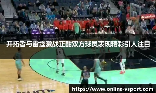 开拓者与雷霆激战正酣双方球员表现精彩引人注目