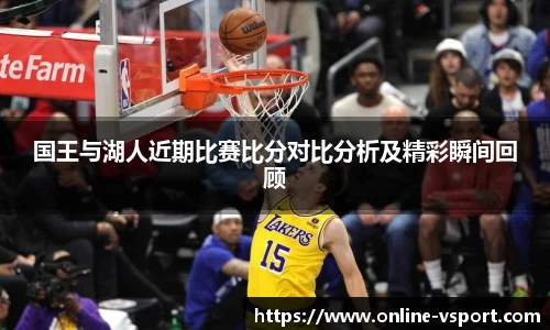 国王与湖人近期比赛比分对比分析及精彩瞬间回顾