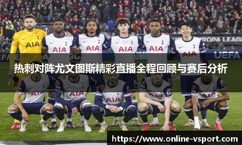 热刺对阵尤文图斯精彩直播全程回顾与赛后分析