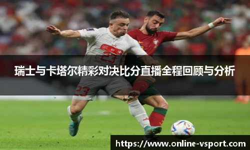 瑞士与卡塔尔精彩对决比分直播全程回顾与分析