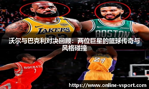 沃尔与巴克利对决回顾：两位巨星的篮球传奇与风格碰撞